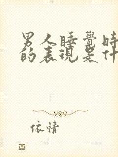 男人睡觉时爱你的表现是什么