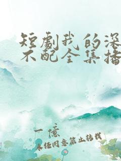 短剧我的深情你不配全集播放