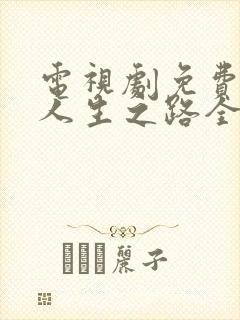 电视剧免费观看人生之路全集播放