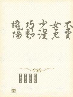 机巧少女不会受伤动漫免费看