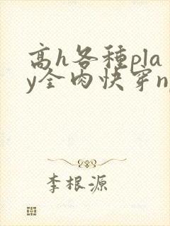 高h各种play全肉快穿np