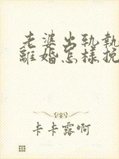 老婆出轨执意要离婚怎样挽回