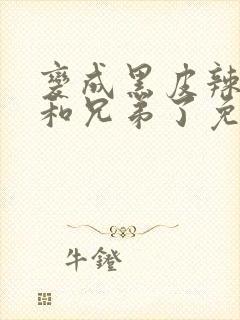 变成黑皮辣妹后和兄弟了免费观看完整版