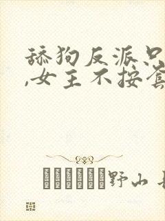 舔狗反派只想苟,女主不按套路走女主