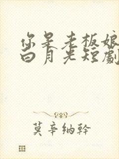 你是老板娘我是白月光短剧免费观看