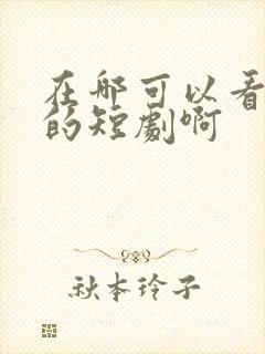 在哪可以看免费的短剧啊