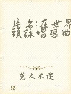 片名:在世界尽头咏唱恋曲的少女