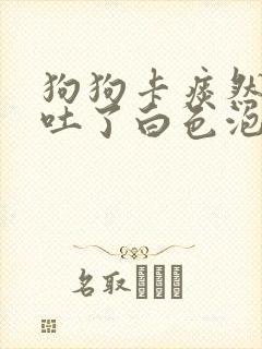 狗狗卡痰然后就吐了白色泡沫