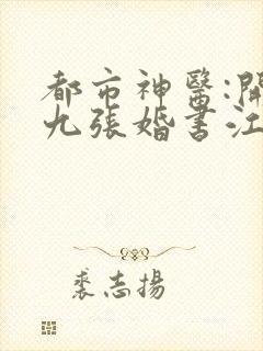 都市神医:开局九张婚书江羽txt下载