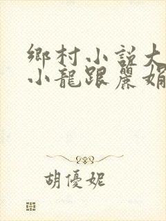 乡村小说大凶器小龙跟丽娟