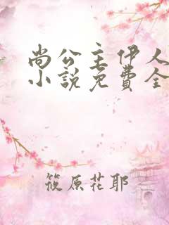 尚公主伊人睽睽小说免费全本阅读