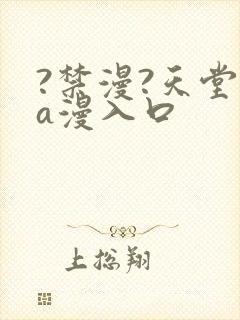?禁漫?天堂?a漫入口