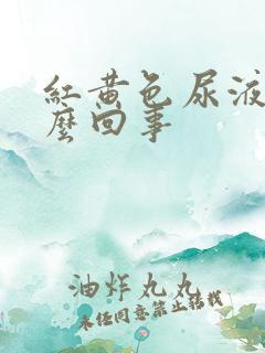 红黄色尿液是怎么回事