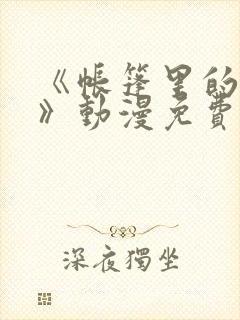 《帐篷里的秘密》动漫免费观看全集