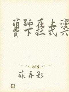 萌师在上漫画免费下拉式六漫画