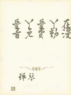 爱丫爱丫在线观看免费动漫