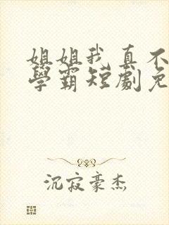 姐姐我真不想当学霸短剧免费观看