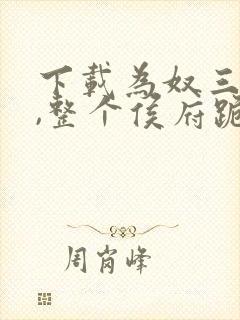 下载为奴三年后,整个侯府跪求我原谅