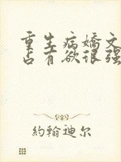 重生病娇文男主占有欲很强