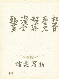 韩漫超乎想象漫画全集免费