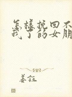 怎样挽回不喜欢我了的女朋友