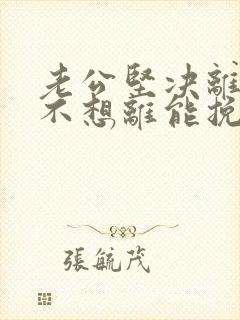 老公坚决离婚我不想离能挽回吗