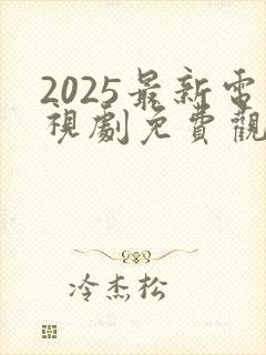 2025最新电视剧免费观看大全