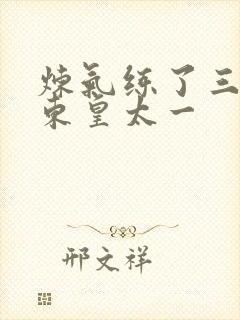 炼气练了三千年东皇太一