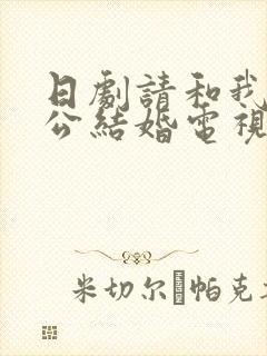 日剧请和我的老公结婚电视剧免费观看全集