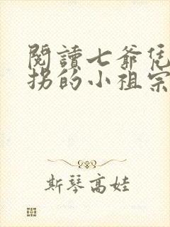 阅读七爷凭本事拐的小祖宗全文