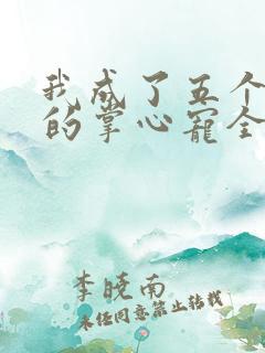 我成了五个大佬的掌心宠全文免费漫画