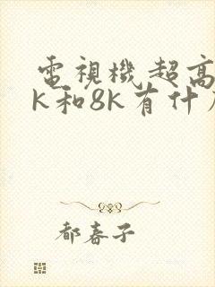 电视机超高清4k和8k有什么区别