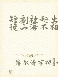 短剧被赶出家门后山海不相逢免费观看