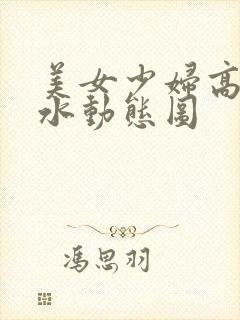 美女少妇高潮喷水动态图