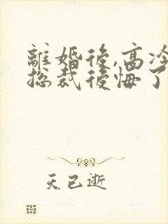 离婚后,高冷女总裁后悔了霍绍安