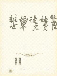 离婚后她惊艳了世界 免费阅读