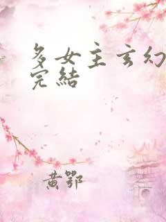 多女主玄幻小说完结