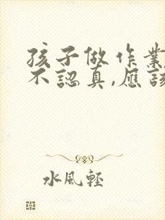 孩子做作业老是不认真,应该怎么改正