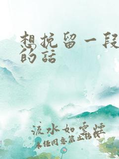 想挽留一段感情的话