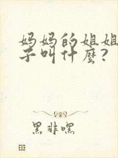 妈妈的姐姐的儿子叫什么?