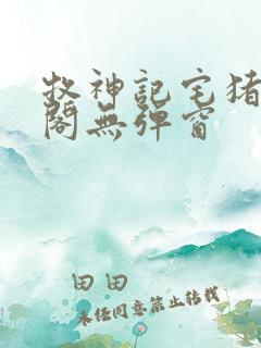 牧神记宅猪笔趣阁无弹窗