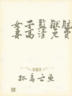 女子监狱肮脏人妻高清免费完整版