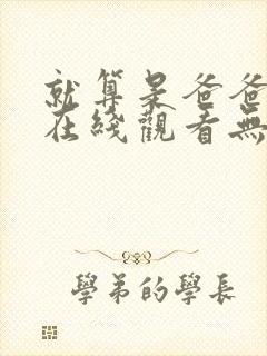 就算是爸爸也想在线观看无删减