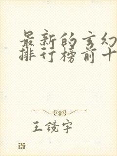 最新的玄幻小说排行榜前十名