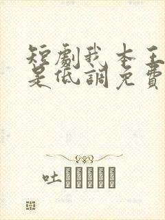 短剧我本王者只是低调免费观看