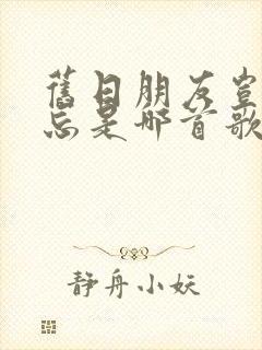 旧日朋友岂能相忘是哪首歌的歌词