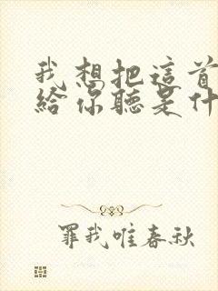 我想把这首歌唱给你听是什么歌