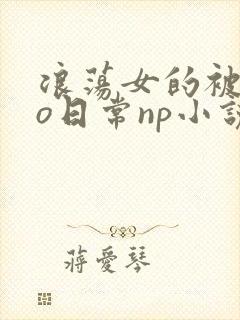 浪荡女的被cao日常np小说