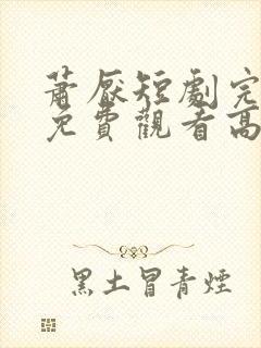 萧厌短剧完整版免费观看高清