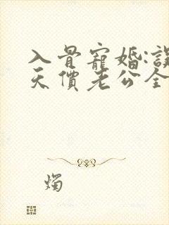 入骨宠婚:误惹天价老公全文免费阅读